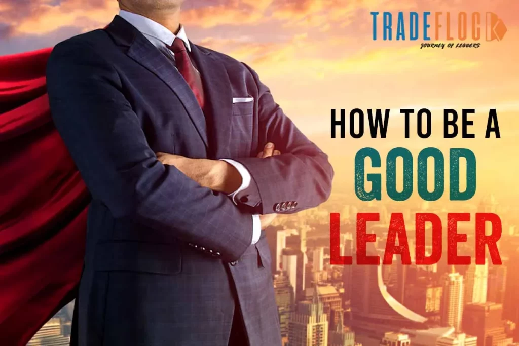 How To Be A Good Leader: Smart Tips To Follow And Implement