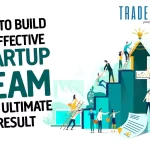 How To Build An Effective Startup Team For Ultimate Result?