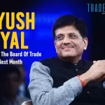 Piyush Goyal Will Head The Board Of Trade Meeting Next Month