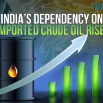 India’s Dependency On Imported Crude Oil Price Rises