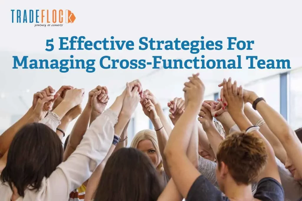 5 Strategies For Managing Cross-Functional Teams