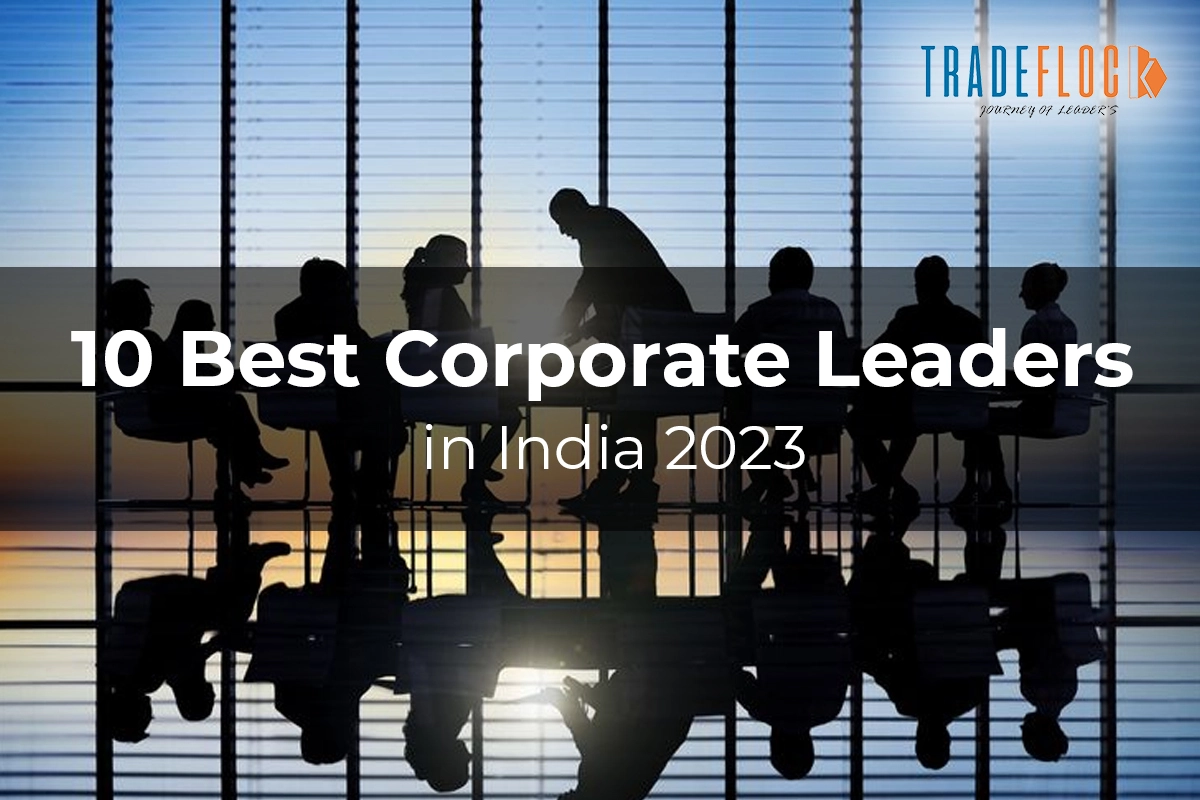 10 Best Corporate Leaders in India 2023: Reorganisers Of India’s Corporate Ecosystem